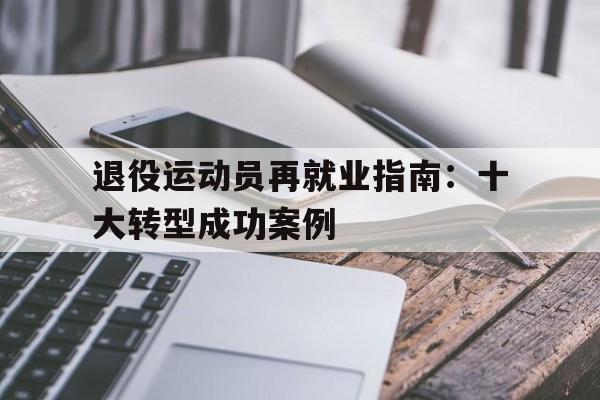 开云体育在线登入-退役运动员再就业指南：十大转型成功案例